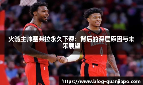 火箭主帅塞弗拉永久下课：背后的深层原因与未来展望