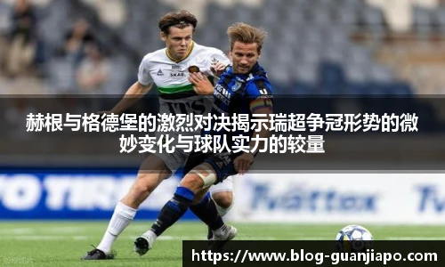 赫根与格德堡的激烈对决揭示瑞超争冠形势的微妙变化与球队实力的较量